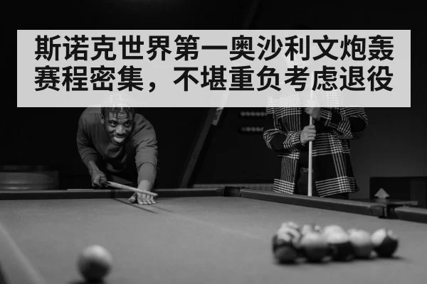 斯诺克世界第一奥沙利文炮轰赛程密集,不堪重负考虑退役