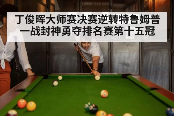 丁俊晖大师赛决赛逆转特鲁姆普 一战封神勇夺排名赛第十五冠