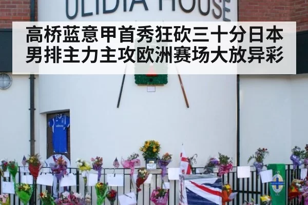 高桥蓝意甲首秀狂砍三十分日本男排主力主攻欧洲赛场大放异彩