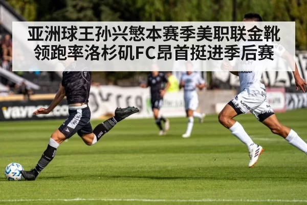 亚洲球王孙兴慜本赛季美职联金靴领跑率洛杉矶FC昂首挺进季后赛