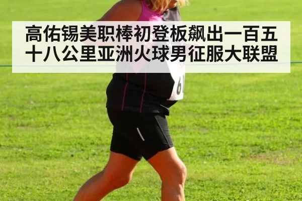 高佑锡美职棒初登板飙出一百五十八公里亚洲火球男征服大联盟